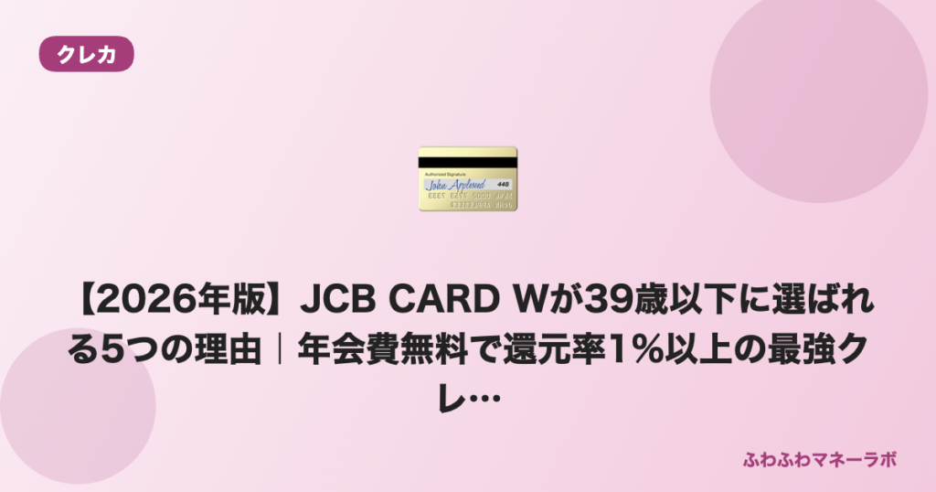 【2026年版】JCB CARD Wが39歳以下に選ばれる5つの理由｜年会費無料で還元率1%以上の最強クレカ