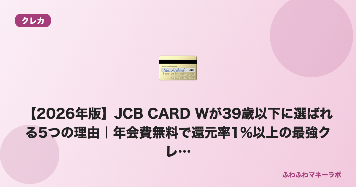 【2026年版】JCB CARD Wが39歳以下に選ばれる5つの理由｜年会費無料で還元率1%以上の最強クレカ
